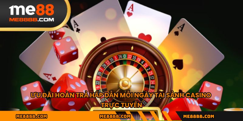 Ưu đãi hoàn trả hấp dẫn mỗi ngày tại sảnh casino trực tuyến