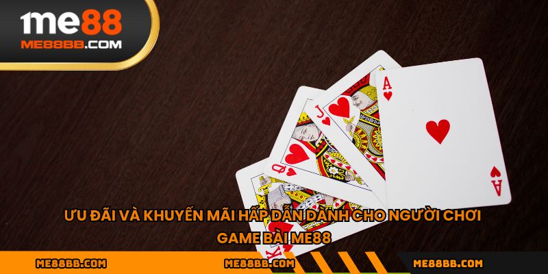 Ưu đãi và khuyến mãi hấp dẫn dành cho người chơi game bài ME88