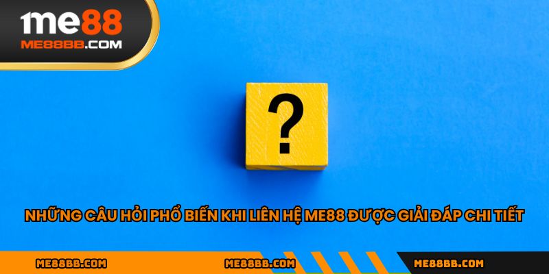 Những câu hỏi phổ biến khi liên hệ ME88 được giải đáp chi tiết