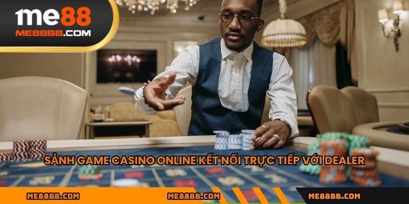 Sảnh game casino online kết nối trực tiếp với dealer