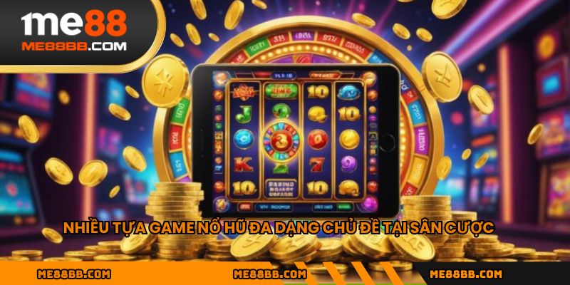 Nhiều tựa game nổ hũ đa dạng chủ đề tại sân cược